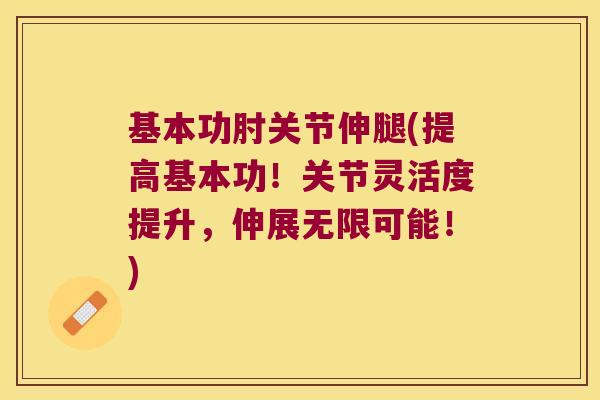 基本功肘关节伸腿(提高基本功!关节灵活度提升,伸展无限可能!)