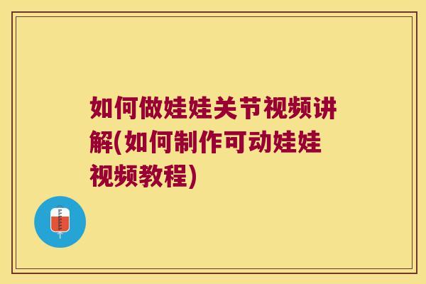 如何做娃娃关节视频讲解(如何制作可动娃娃视频教程)