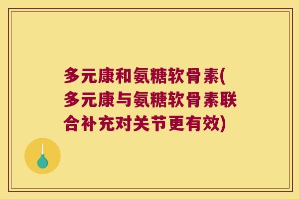 多元康和氨糖软骨素(多元康与氨糖软骨素联合补充对关节更有效)