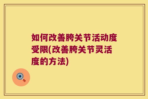 如何改善胯关节活动度受限(改善胯关节灵活度的方法)