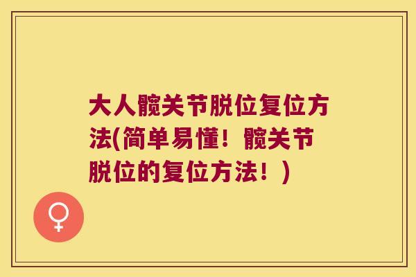 大人髋关节脱位复位方法(简单易懂!髋关节脱位的复位方法!)