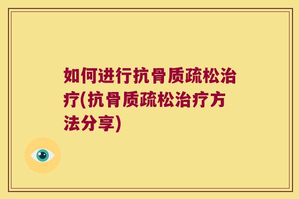 如何进行抗骨质疏松治疗(抗骨质疏松治疗方法分享)