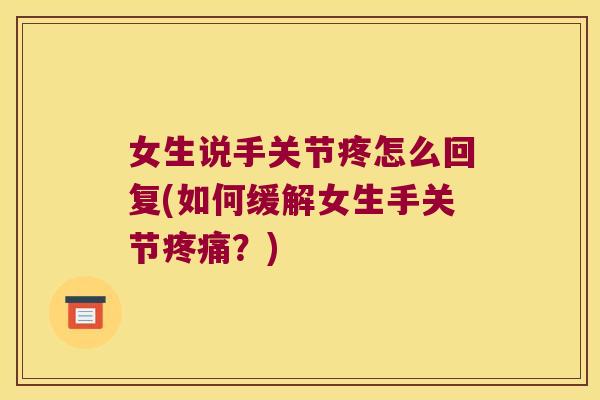 女生说手关节疼怎么回复(如何缓解女生手关节疼痛?)