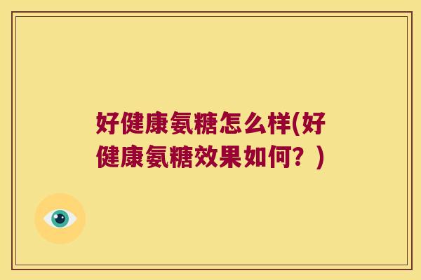 好健康氨糖怎么样(好健康氨糖效果如何?)