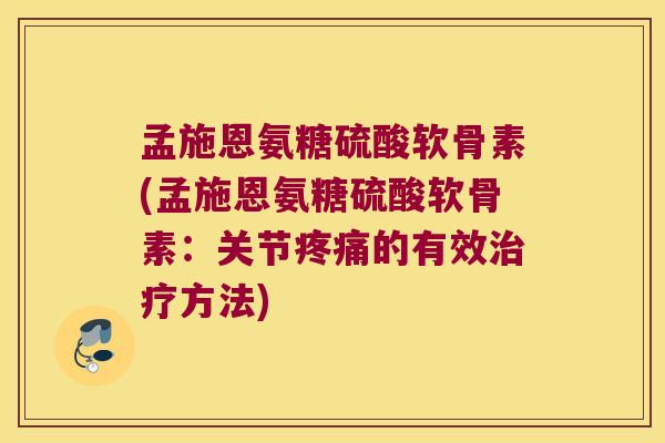 孟施恩氨糖硫酸软骨素(孟施恩氨糖硫酸软骨素：关节的有效方法)
