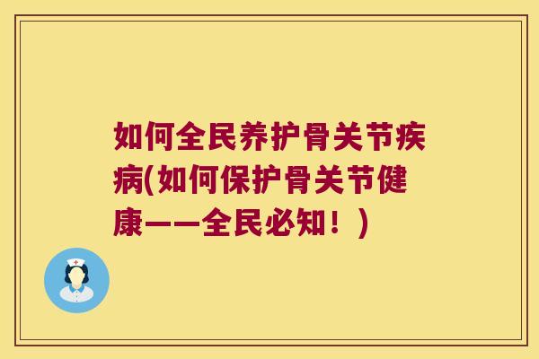 如何全民养护骨关节疾病(如何保护骨关节健康——全民必知!)