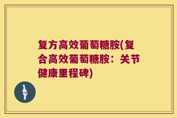 复方高效葡萄糖胺(复合高效葡萄糖胺：关节健康里程碑)