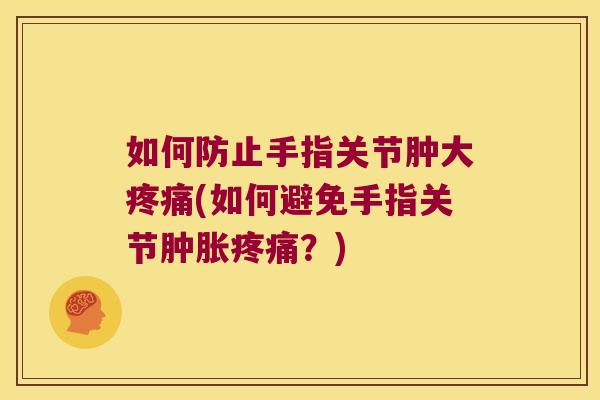 如何防止手指关节肿大疼痛(如何避免手指关节肿胀疼痛？)