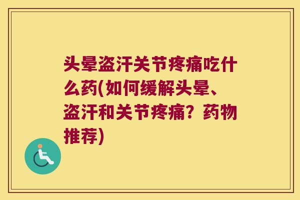 头晕盗汗关节疼痛吃什么药(如何缓解头晕、盗汗和关节疼痛?药物推荐)