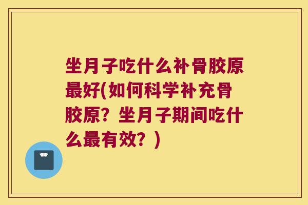 坐月子吃什么补骨胶原好(如何科学补充骨胶原?坐月子期间吃什么有效?) 坐月子吃什么补骨胶原好(如何科学补充骨胶原?坐月子期间吃什么有效?)