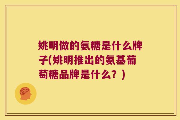 姚明做的氨糖是什么牌子(姚明推出的氨基葡萄糖品牌是什么？)