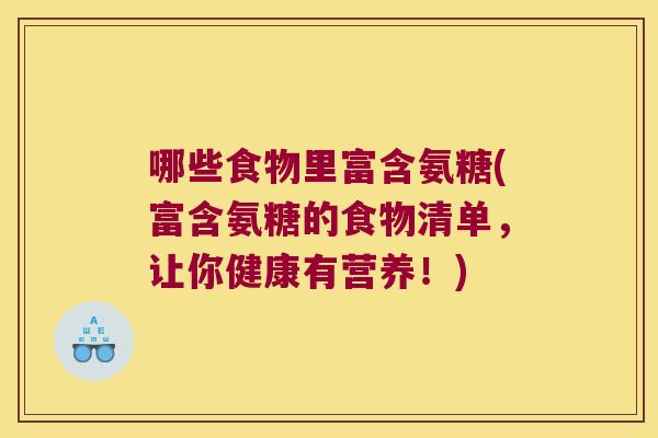 哪些食物里富含氨糖(富含氨糖的食物清单，让你健康有营养！)