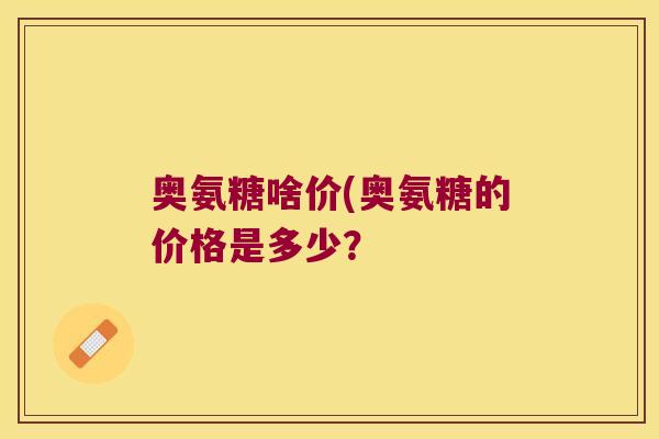 奥氨糖啥价(奥氨糖的价格是多少?
