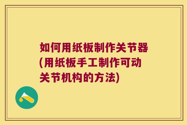 如何用纸板制作关节器(用纸板手工制作可动关节机构的方法)