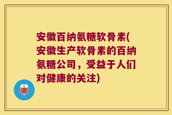 安徽百纳氨糖软骨素(安徽生产软骨素的百纳氨糖公司,受益于人们对健康的关注)