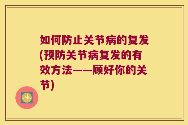 如何防止关节病的复发(预防关节病复发的有效方法——顾好你的关节)
