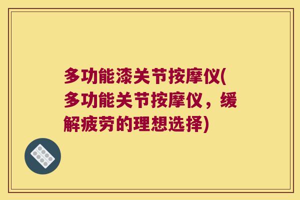 多功能漆关节按摩仪(多功能关节按摩仪，缓解疲劳的理想选择)