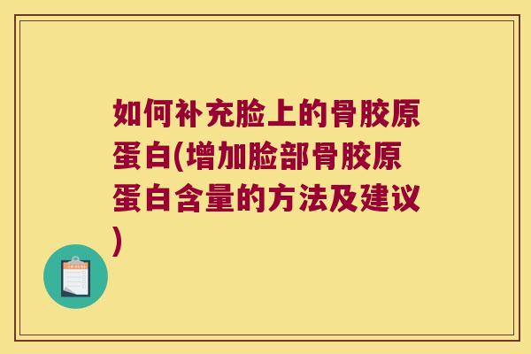 如何补充脸上的骨胶原蛋白(增加脸部骨胶原蛋白含量的方法及建议)