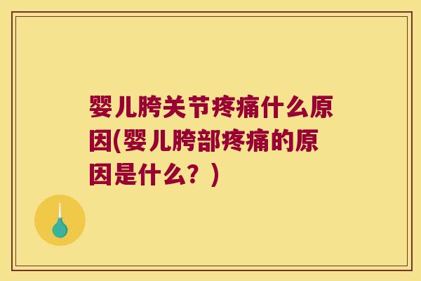 婴儿胯关节疼痛什么原因(婴儿胯部疼痛的原因是什么?)