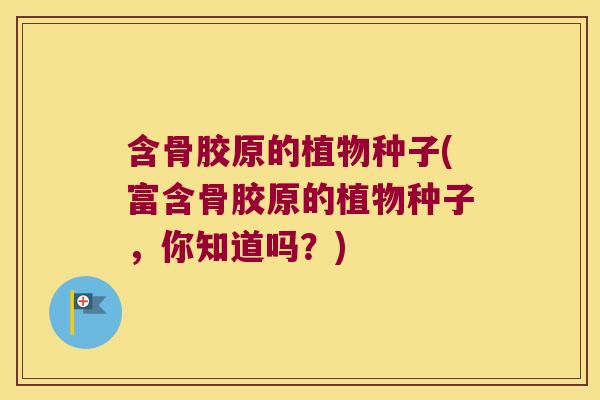 含骨胶原的植物种子(富含骨胶原的植物种子,你知道吗?)