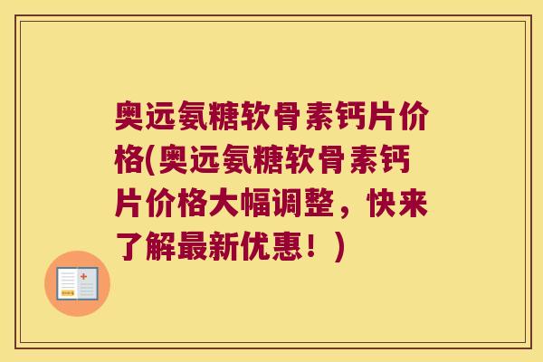 奥远氨糖软骨素钙片价格(奥远氨糖软骨素钙片价格大幅调整，快来了解最新优惠！)