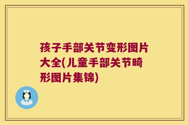 孩子手部关节变形图片大全(儿童手部关节畸形图片集锦)