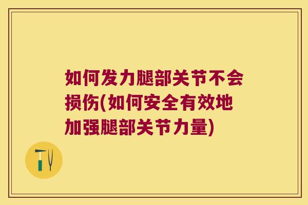 如何发力腿部关节不会损伤(如何安全有效地加强腿部关节力量)