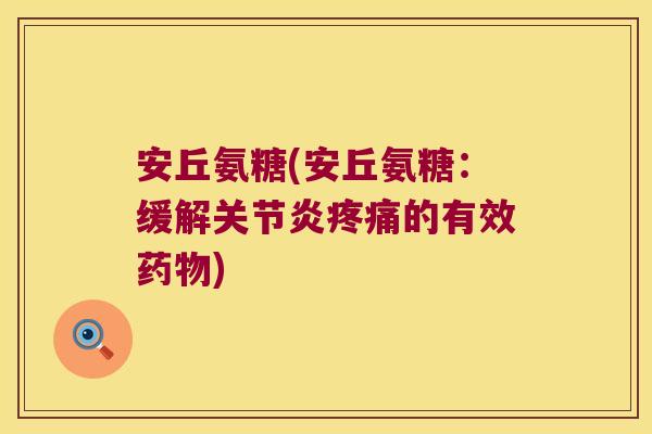 安丘氨糖(安丘氨糖：缓解关节炎疼痛的有效药物)