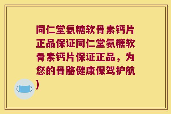 同仁堂氨糖软骨素钙片正品保证同仁堂氨糖软骨素钙片保证正品,为您的骨骼健康保驾护航)