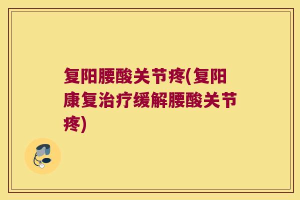 复阳腰酸关节疼(复阳康复治疗缓解腰酸关节疼)