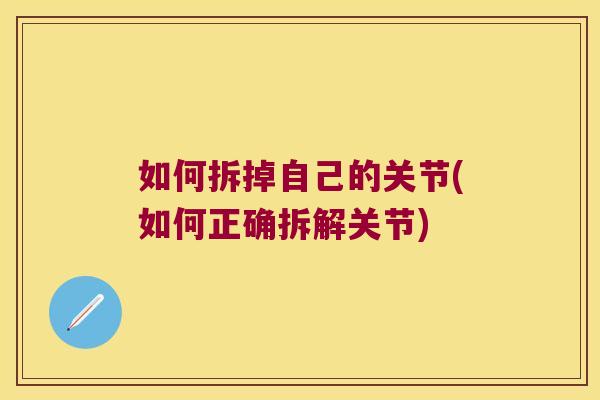 如何拆掉自己的关节(如何正确拆解关节) 如何拆掉自己的关节(如何正确拆解关节)