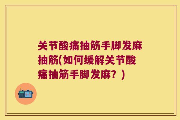 关节酸痛抽筋手脚发麻抽筋(如何缓解关节酸痛抽筋手脚发麻?) 关节酸痛抽筋手脚发麻抽筋(如何缓解关节酸痛抽筋手脚发麻?)