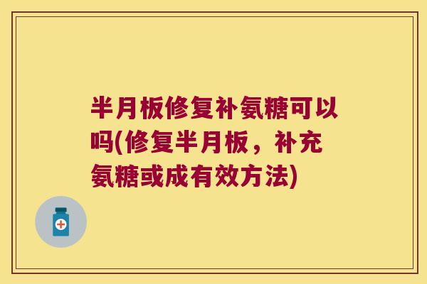 半月板修复补氨糖可以吗(修复半月板,补充氨糖或成有效方法)