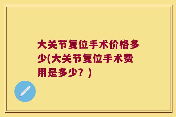 大关节复位手术价格多少(大关节复位手术费用是多少?)