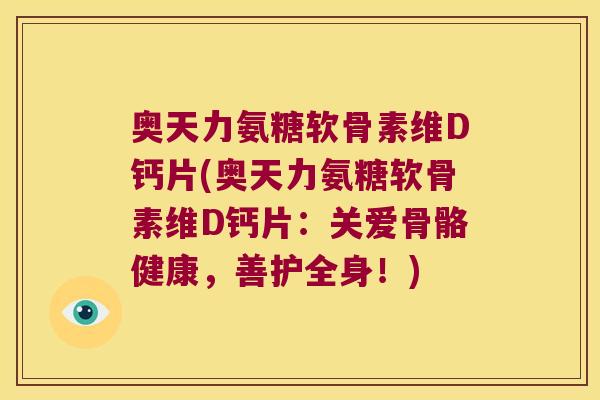 奥天力氨糖软骨素维D钙片(奥天力氨糖软骨素维D钙片:关爱骨骼健康,善护全身!)