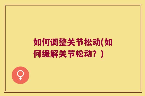 如何调整关节松动(如何缓解关节松动?)