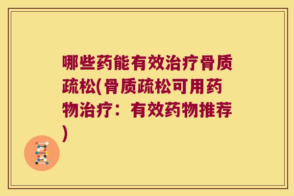 哪些药能有效治疗骨质疏松(骨质疏松可用药物治疗:有效药物推荐)