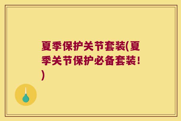 夏季保护关节套装(夏季关节保护必备套装!)