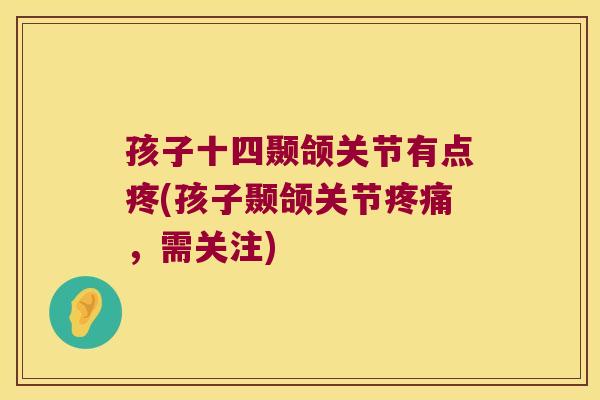 孩子十四颞颌关节有点疼(孩子颞颌关节疼痛,需关注)