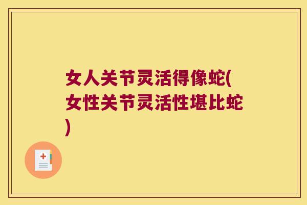 女人关节灵活得像蛇(女性关节灵活性堪比蛇)