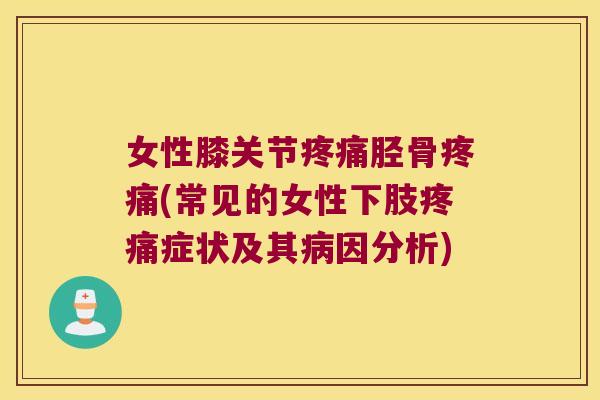 女性膝关节疼痛胫骨疼痛(常见的女性下肢疼痛症状及其病因分析)