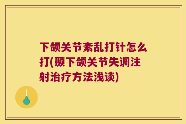 下颌关节紊乱打针怎么打(颞下颌关节失调注射治疗方法浅谈)