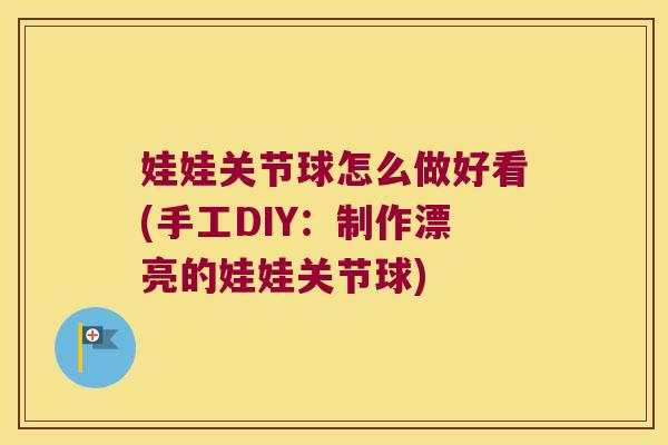 娃娃关节球怎么做好看(手工DIY:制作漂亮的娃娃关节球)