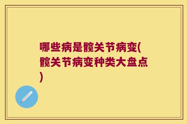 哪些病是髋关节病变(髋关节病变种类大盘点)