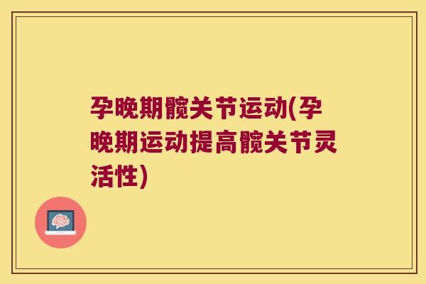 孕晚期髋关节运动(孕晚期运动提高髋关节灵活性)