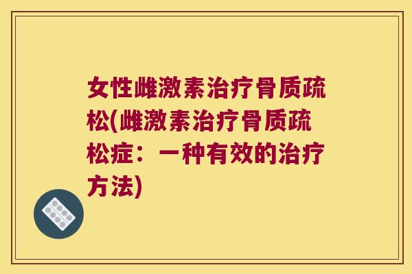 女性雌激素治疗骨质疏松(雌激素治疗骨质疏松症:一种有效的治疗方法)
