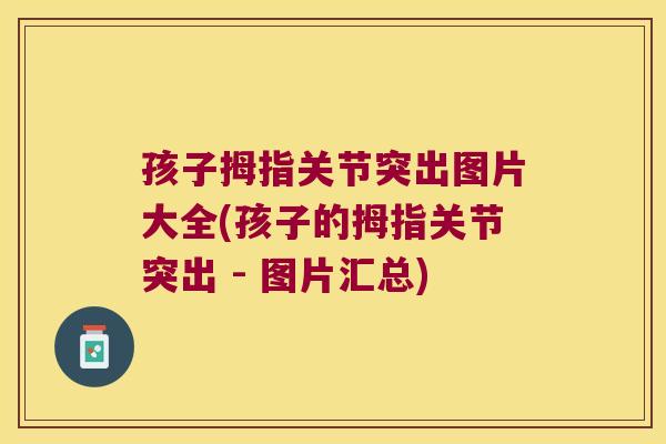 孩子拇指关节突出图片大全(孩子的拇指关节突出 - 图片汇总)