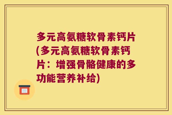 多元高氨糖软骨素钙片(多元高氨糖软骨素钙片:增强骨骼健康的多功能营养补给)