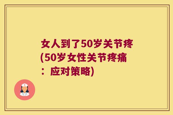 女人到了50岁关节疼(50岁女性关节疼痛:应对策略)