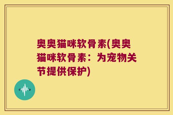 奥奥猫咪软骨素(奥奥猫咪软骨素:为宠物关节提供保护)